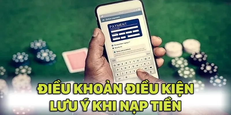 Hãy nhớ kỹ các điều khoản điều kiện khi nạp tiền