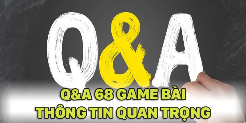 Q& A 68 GAME BÀI cung cấp nhiều thông tin quan trọng