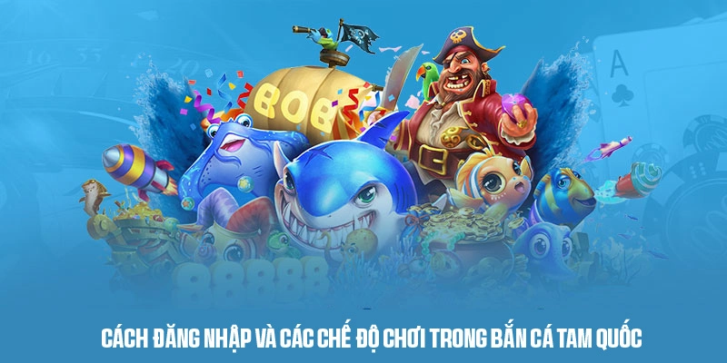 Cách đăng nhập và các chế độ chơi trong bắn cá Tam Quốc
